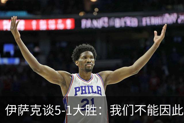 伊萨克谈5-1大胜：我们不能因此飘飘然，接下来的对手更强